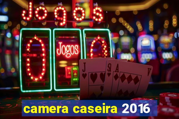 camera caseira 2016